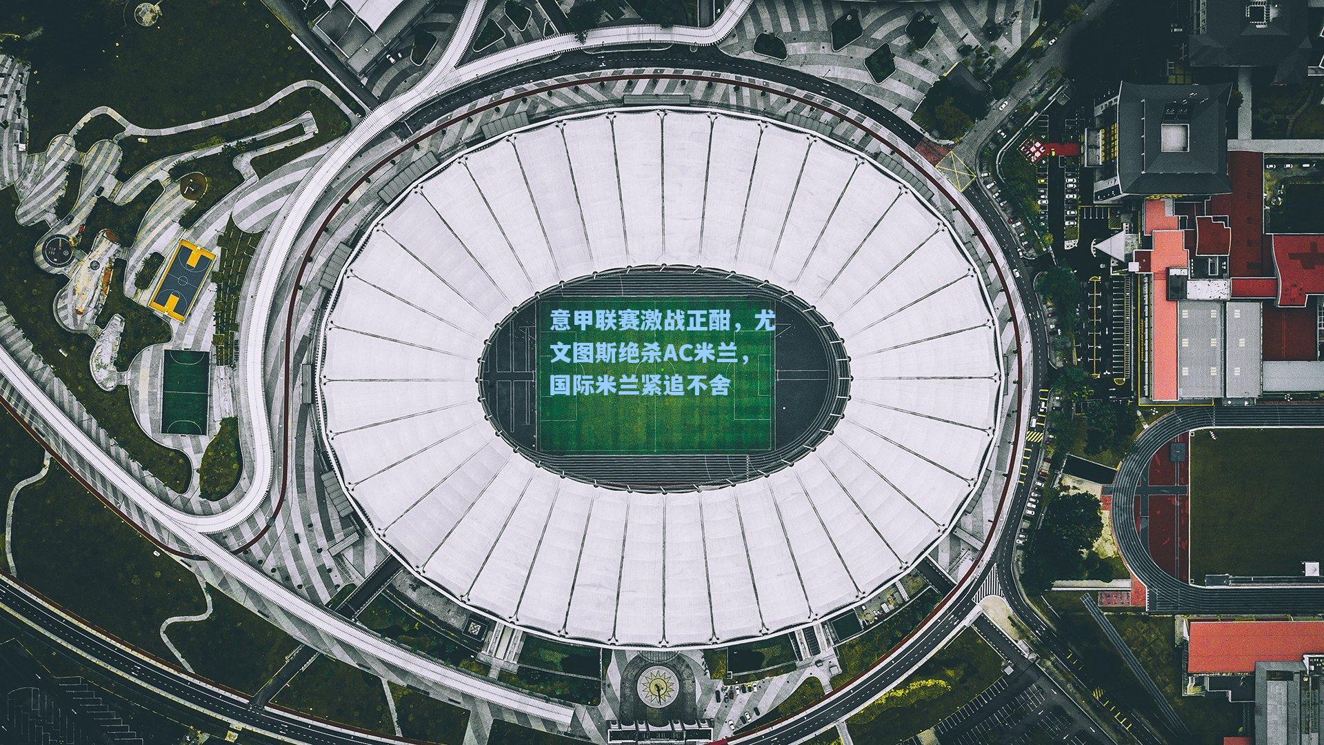意甲联赛激战正酣，尤文图斯绝杀AC米兰，国际米兰紧追不舍