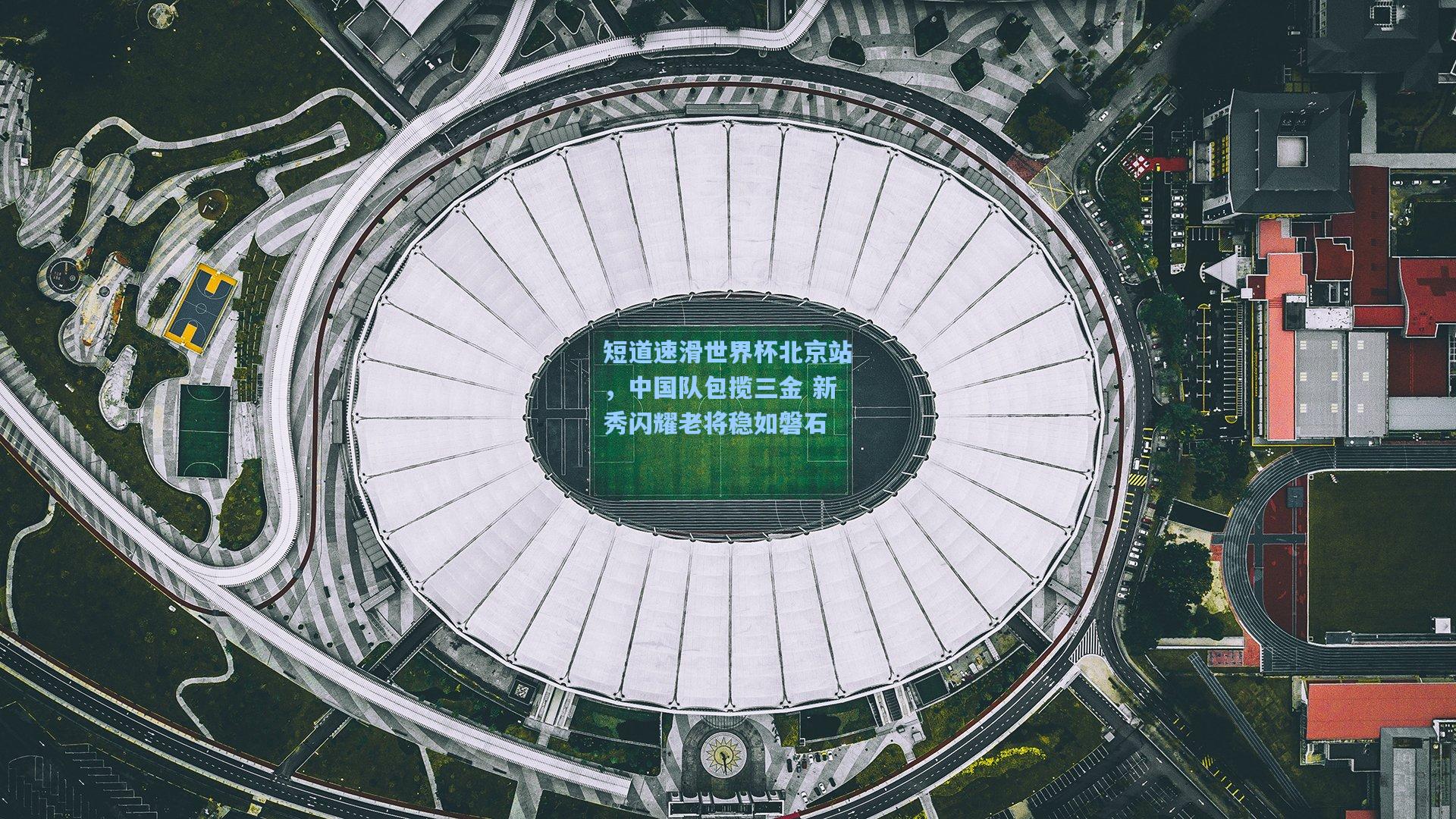 短道速滑世界杯北京站，中国队包揽三金 新秀闪耀老将稳如磐石