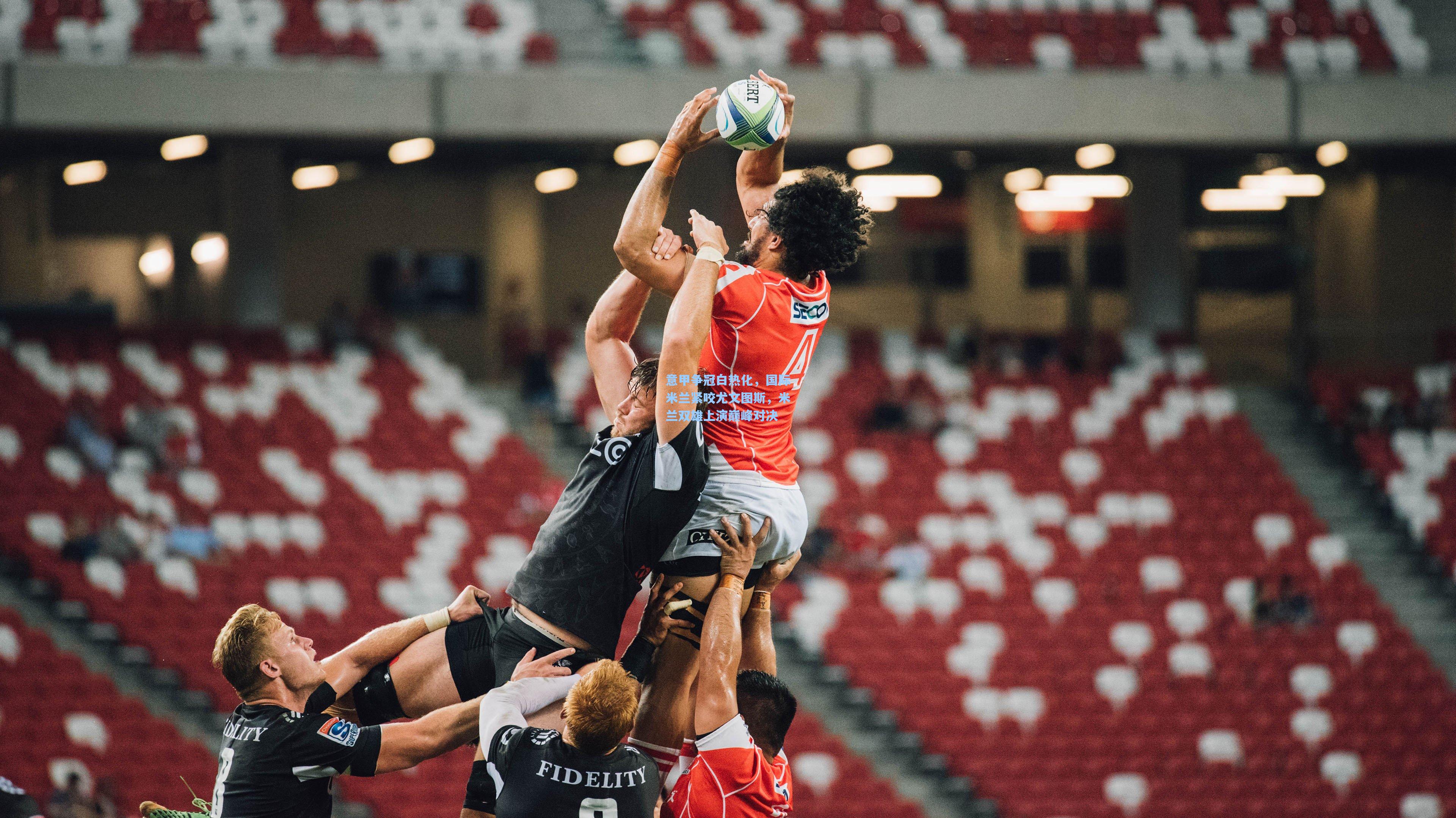 意甲争冠白热化，国际米兰紧咬尤文图斯，米兰双雄上演巅峰对决