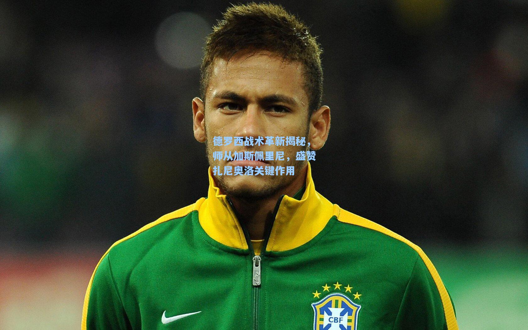 德罗西战术革新揭秘，师从加斯佩里尼，盛赞扎尼奥洛关键作用