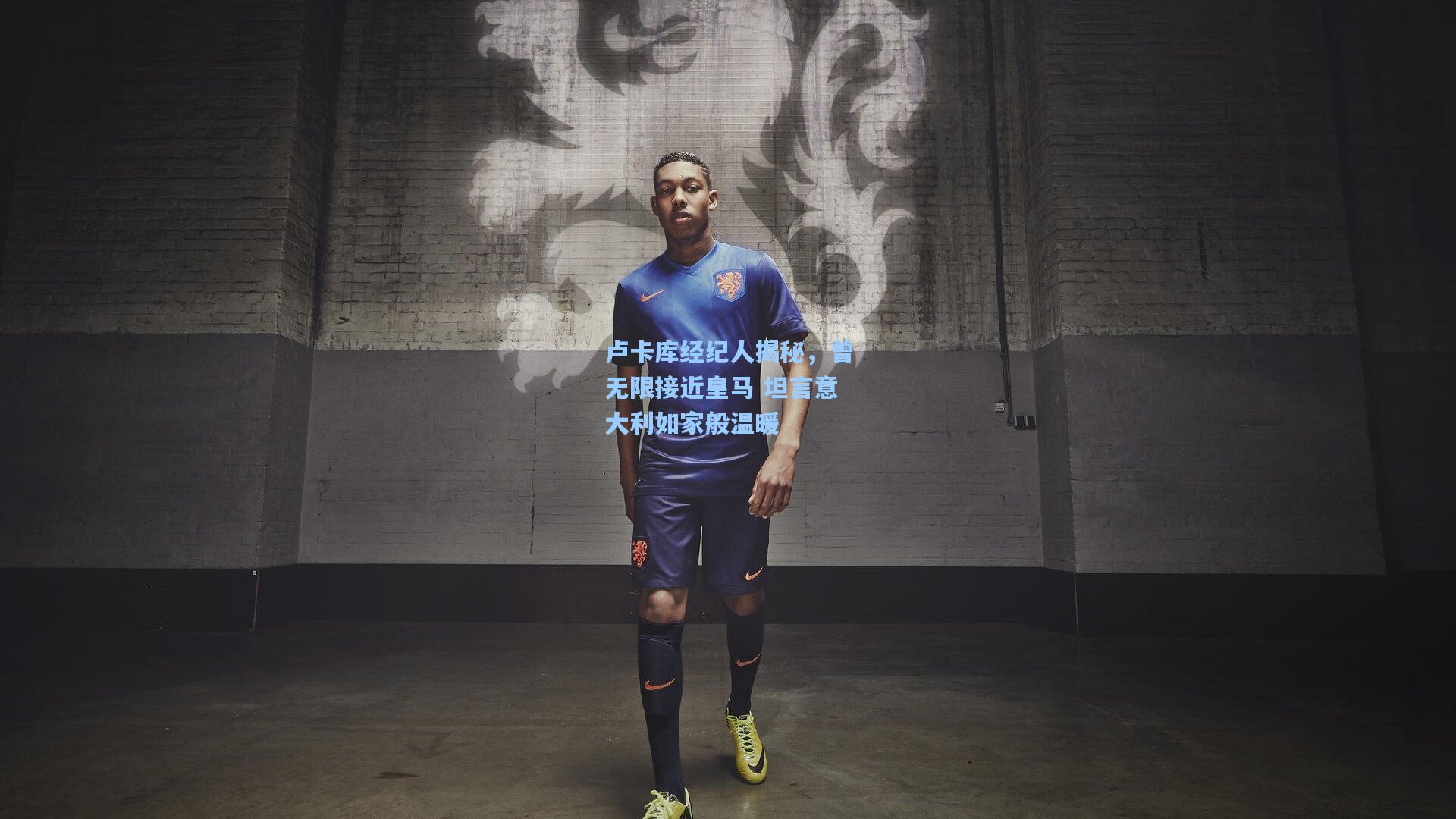 卢卡库经纪人揭秘，曾无限接近皇马 坦言意大利如家般温暖