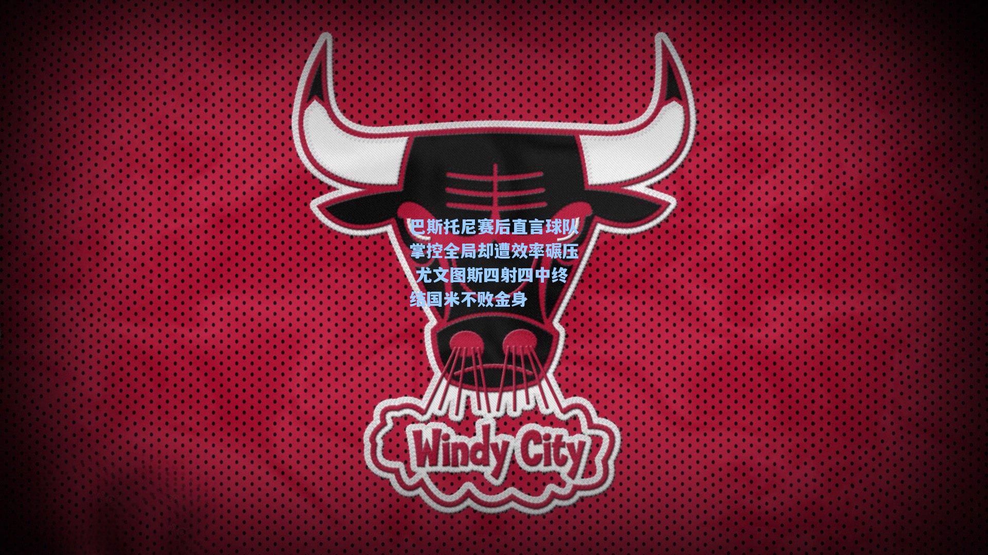 巴斯托尼赛后直言球队掌控全局却遭效率碾压 尤文图斯四射四中终结国米不败金身