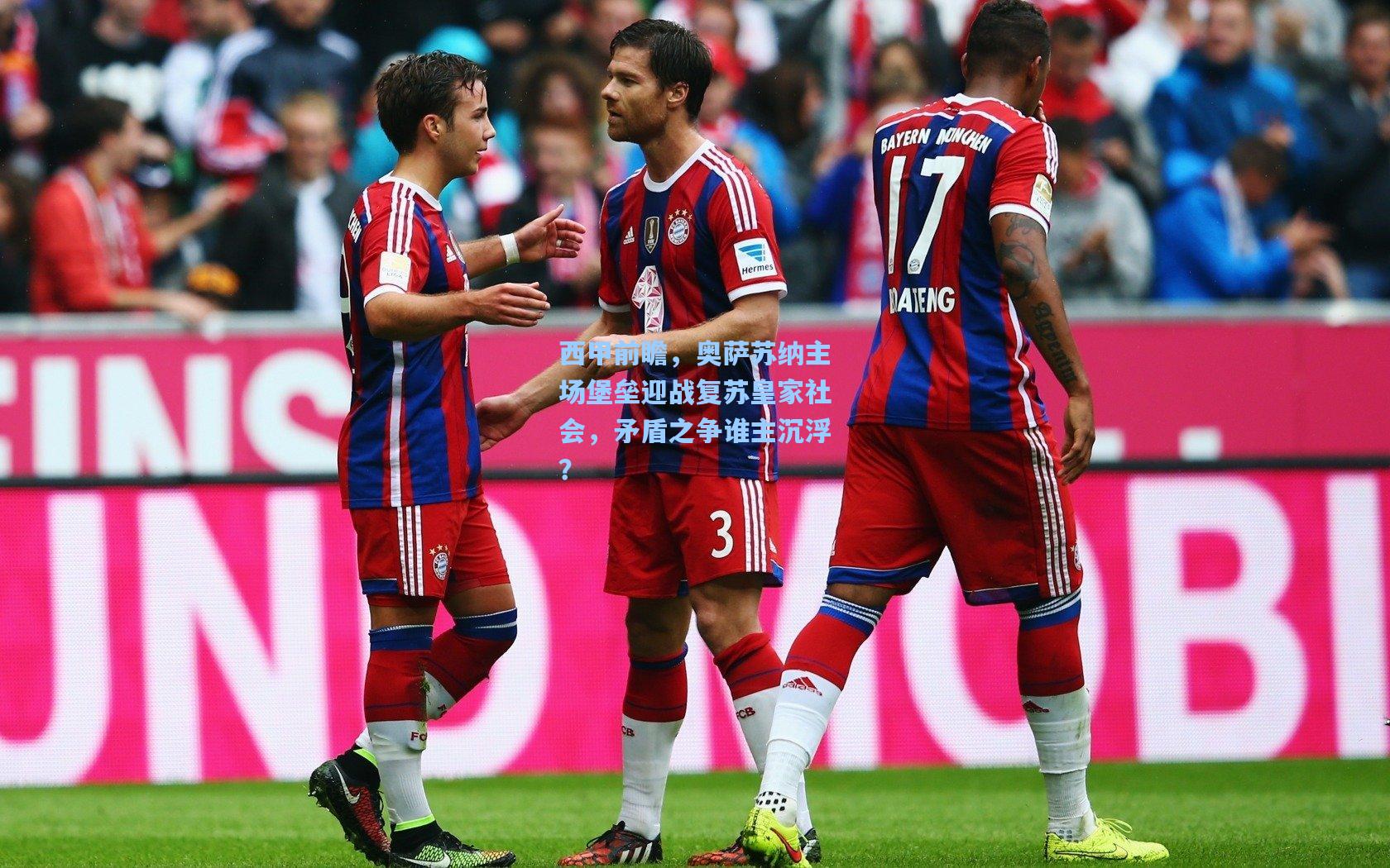 西甲前瞻，奥萨苏纳主场堡垒迎战复苏皇家社会，矛盾之争谁主沉浮？