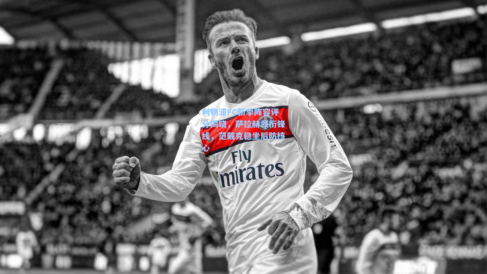 利物浦FC新季阵容评分揭晓，萨拉赫领衔锋线，范戴克稳坐后防核心