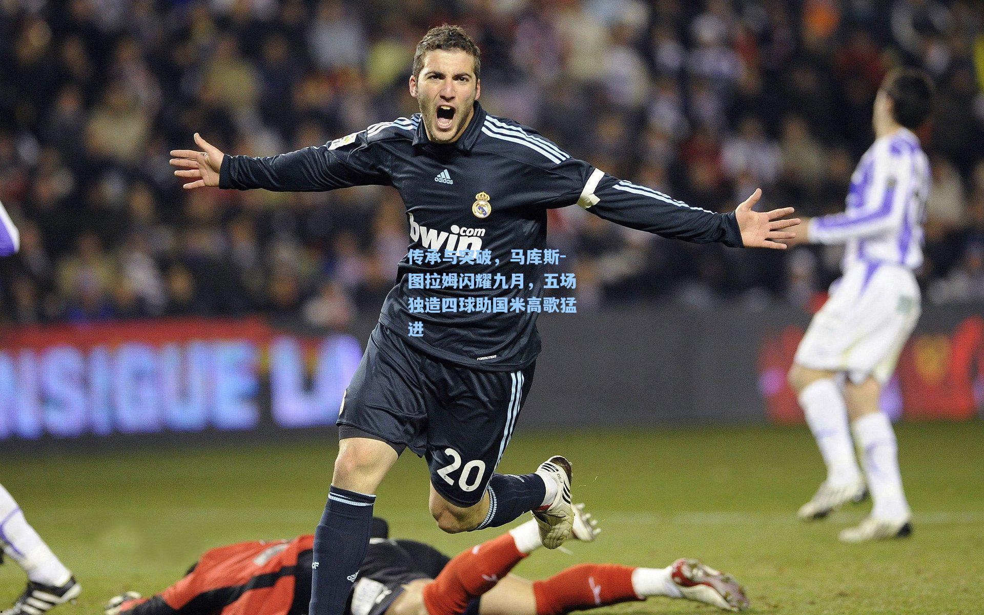 传承与突破，马库斯-图拉姆闪耀九月，五场独造四球助国米高歌猛进